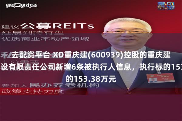 去配资平台 XD重庆建(600939)控股的重庆建工第三建设有限责任公司新增6条被执行人信息，执行标的153.38万元