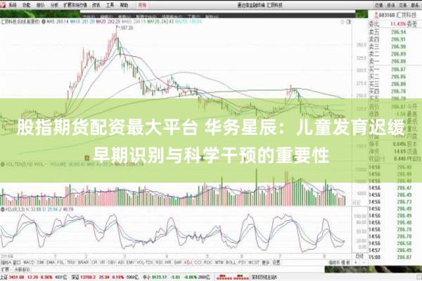 股指期货配资最大平台 华务星辰：儿童发育迟缓早期识别与科学干