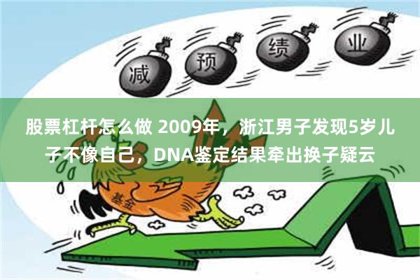 股票杠杆怎么做 2009年，浙江男子发现5岁儿子不像自己，D