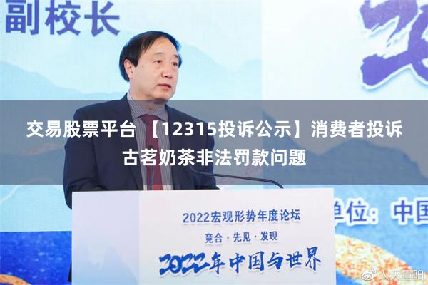 交易股票平台 【12315投诉公示】消费者投诉古茗奶茶非法罚