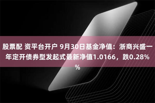 股票配 资平台开户 9月30日基金净值：浙商兴盛一年定开债券