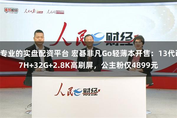 专业的实盘配资平台 宏碁非凡Go轻薄本开售：13代i7H+3