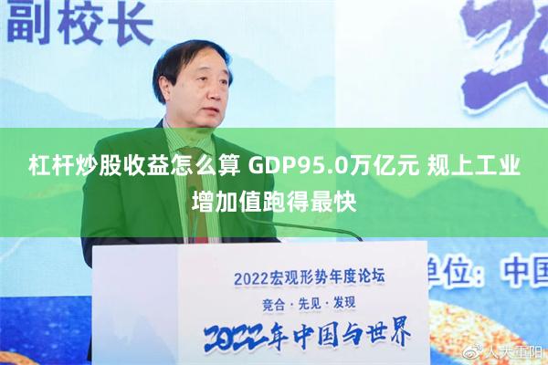 杠杆炒股收益怎么算 GDP95.0万亿元 规上工业增加值跑得