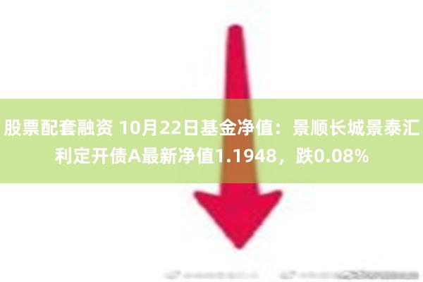 股票配套融资 10月22日基金净值：景顺长城景泰汇利定开债A