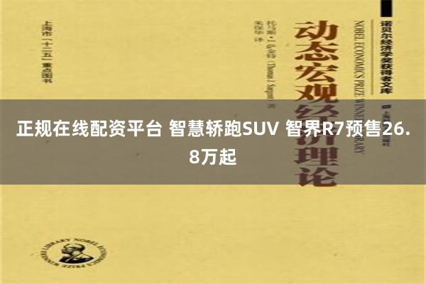 正规在线配资平台 智慧轿跑SUV 智界R7预售26.8万起