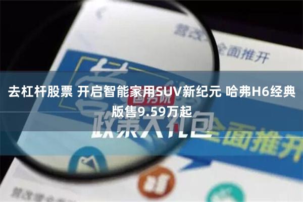 去杠杆股票 开启智能家用SUV新纪元 哈弗H6经典版售9.5