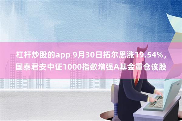 杠杆炒股的app 9月30日拓尔思涨19.54%，国泰君安中