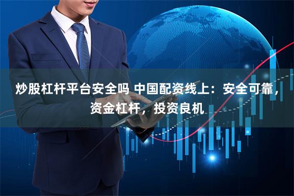 炒股杠杆平台安全吗 中国配资线上：安全可靠，资金杠杆，投资良