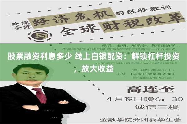 股票融资利息多少 线上白银配资：解锁杠杆投资，放大收益