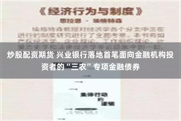 炒股配资期货 兴业银行落地首笔面向金融机构投资者的“三农”专