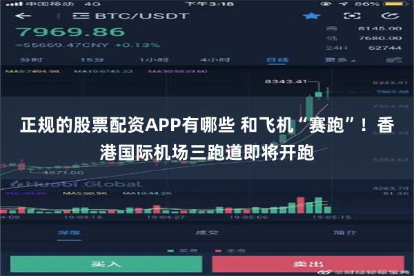 正规的股票配资APP有哪些 和飞机“赛跑”！香港国际机场三跑