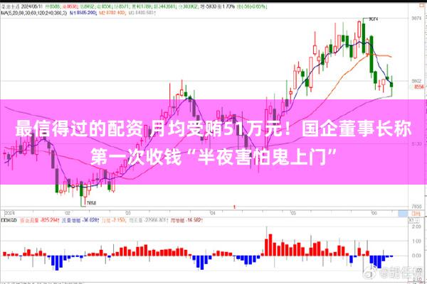 最信得过的配资 月均受贿51万元！国企董事长称第一次收钱“半