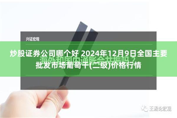 炒股证券公司哪个好 2024年12月9日全国主要批发市场葡萄