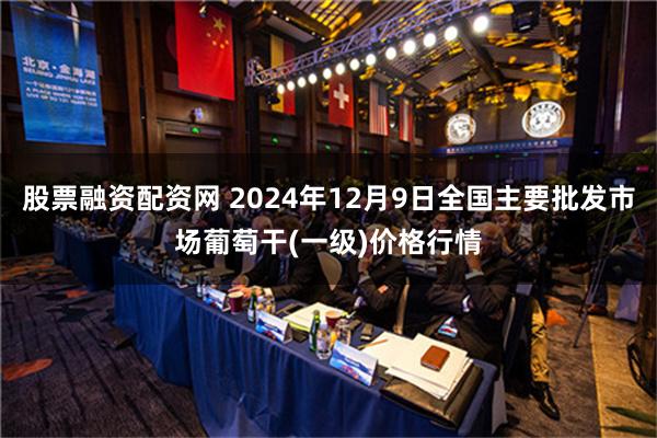 股票融资配资网 2024年12月9日全国主要批发市场葡萄干(