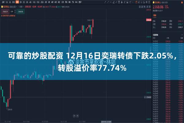 可靠的炒股配资 12月16日奕瑞转债下跌2.05%，转股溢价