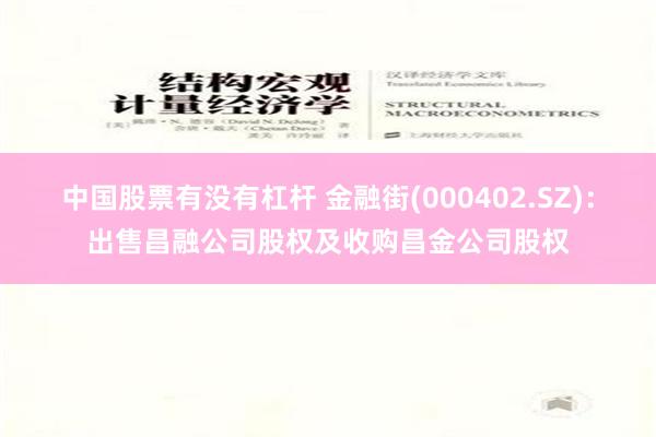 中国股票有没有杠杆 金融街(000402.SZ)：出售昌融公