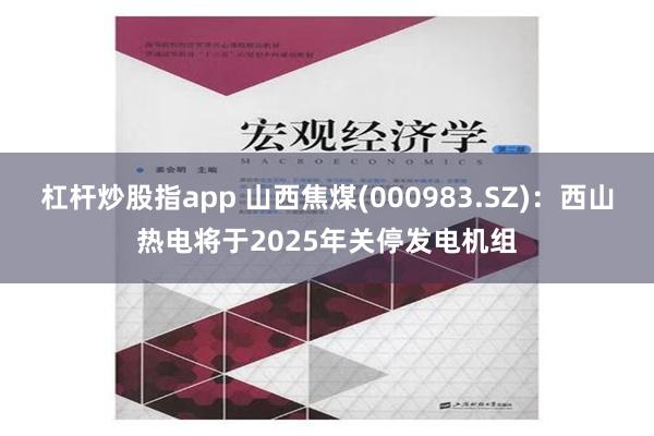 杠杆炒股指app 山西焦煤(000983.SZ)：西山热电将