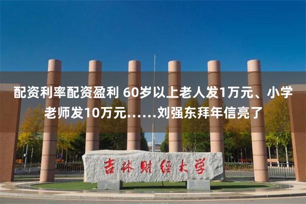 配资利率配资盈利 60岁以上老人发1万元、小学老师发10万元