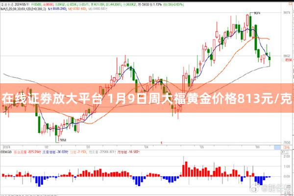 在线证劵放大平台 1月9日周大福黄金价格813元/克