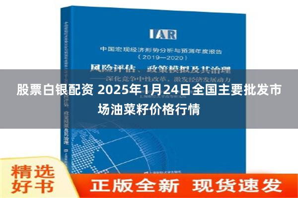 股票白银配资 2025年1月24日全国主要批发市场油菜籽价格