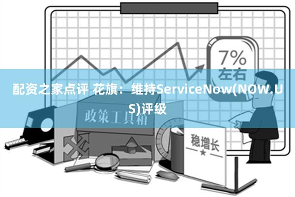 配资之家点评 花旗：维持ServiceNow(NOW.US)