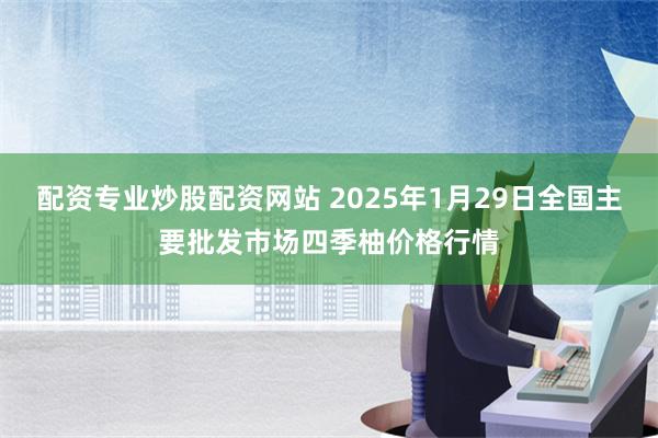 配资专业炒股配资网站 2025年1月29日全国主要批发市场四