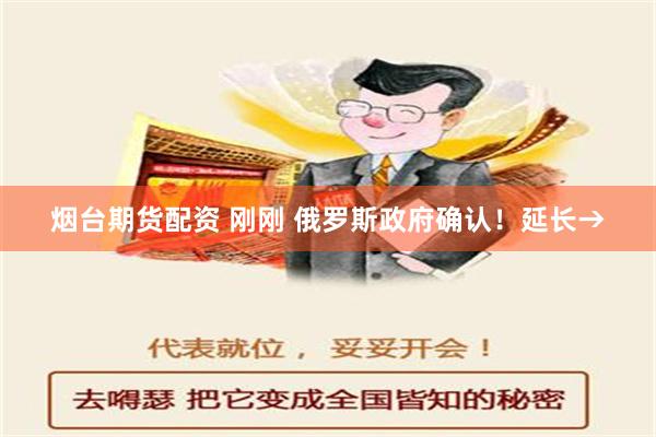 烟台期货配资 刚刚 俄罗斯政府确认！延长→