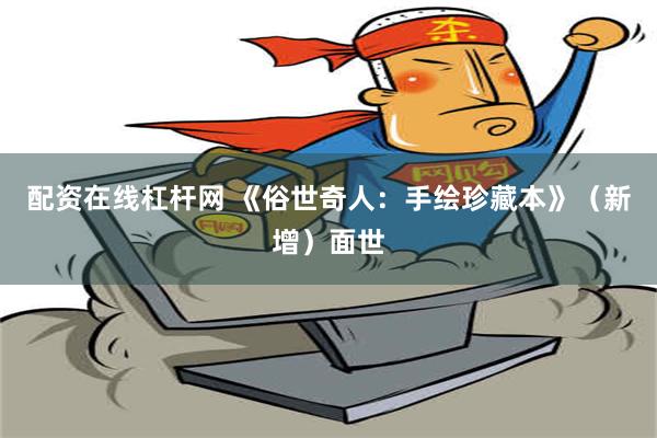 配资在线杠杆网 《俗世奇人：手绘珍藏本》（新增）面世