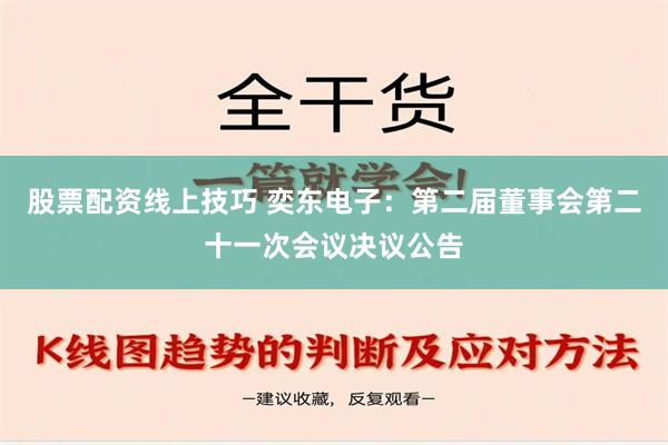 股票配资线上技巧 奕东电子：第二届董事会第二十一次会议决议公