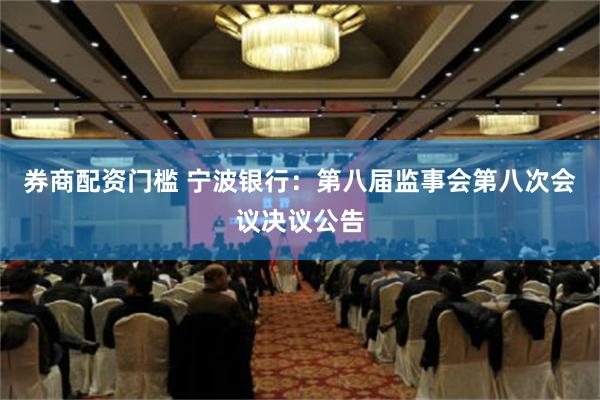 券商配资门槛 宁波银行：第八届监事会第八次会议决议公告