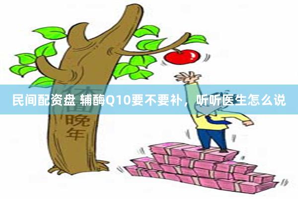 民间配资盘 辅酶Q10要不要补，听听医生怎么说