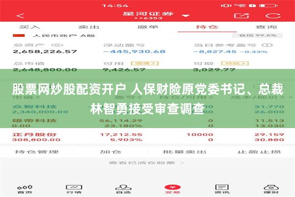 股票网炒股配资开户 人保财险原党委书记、总裁林智勇接受审查调